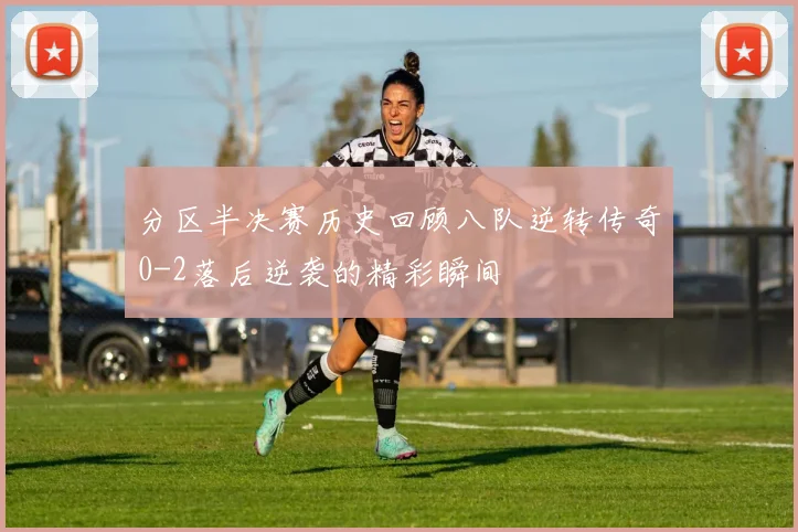 分区半决赛历史回顾八队逆转传奇0-2落后逆袭的精彩瞬间