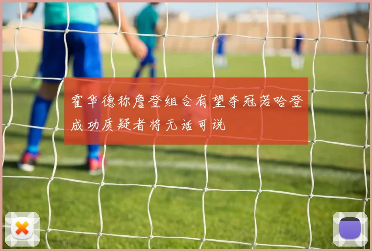 霍华德称詹登组合有望夺冠若哈登成功质疑者将无话可说