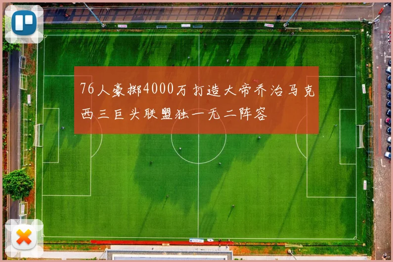 76人豪掷4000万打造大帝乔治马克西三巨头联盟独一无二阵容