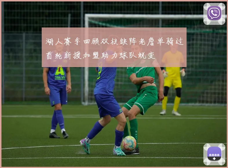 湖人赛季回顾双核缺阵老詹单骑过首轮新援加盟助力球队蜕变
