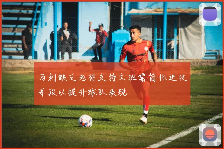 马刺缺乏老将支持文班需简化进攻手段以提升球队表现