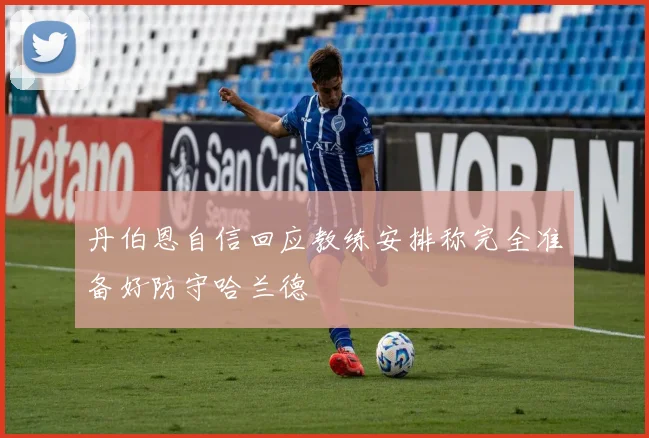 丹伯恩自信回应教练安排称完全准备好防守哈兰德