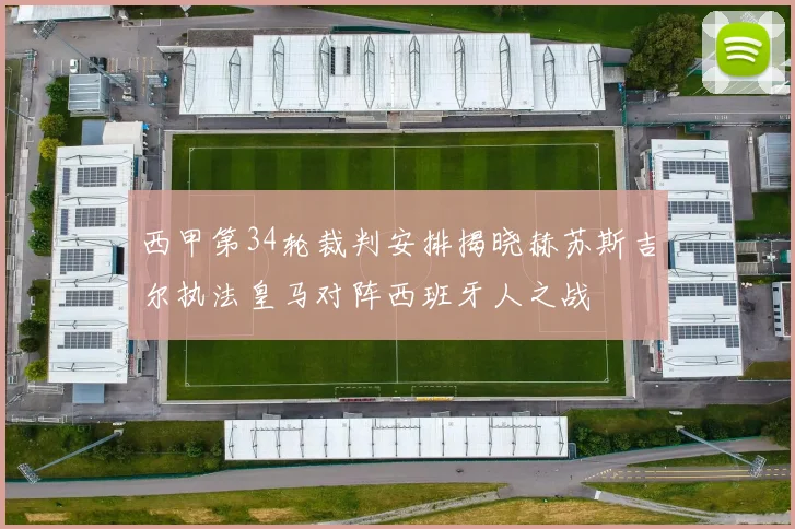 西甲第34轮裁判安排揭晓赫苏斯吉尔执法皇马对阵西班牙人之战